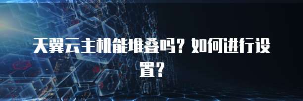 天翼云主机能堆叠吗?如何进行设置?