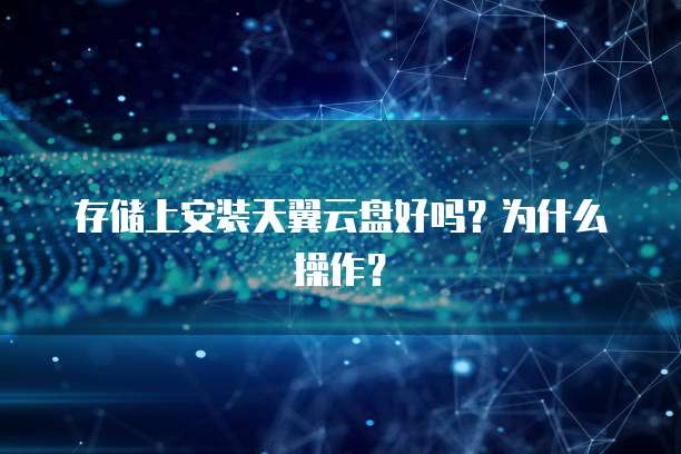 存储上安装天翼云盘好吗?为什么操作?