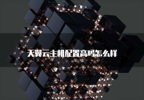 天翼云主机配置高吗怎么样