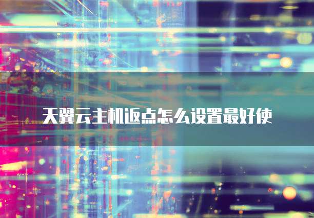 天翼云主机返点怎么设置最好使