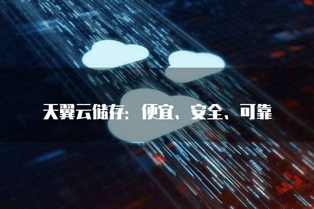 天翼云储存:便宜、安全、可靠