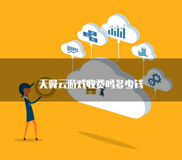 天翼云游戏收费吗多少钱