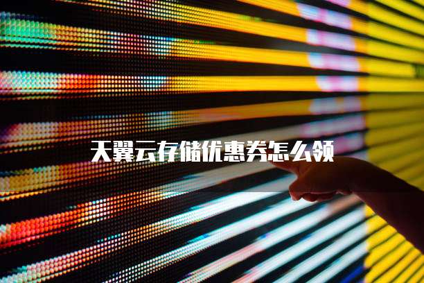 天翼云存储优惠券怎么领