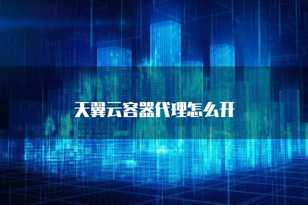 天翼云容器代理怎么开