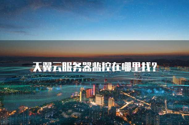 天翼云服务器监控在哪里找?