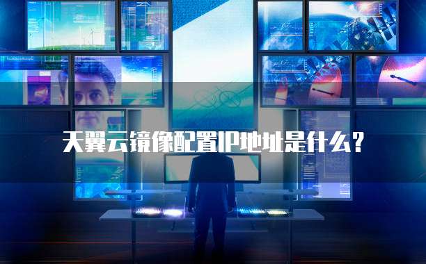 天翼云镜像配置IP地址是什么?