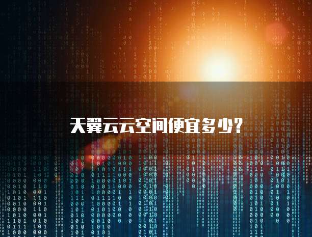 天翼云云空间便宜多少?