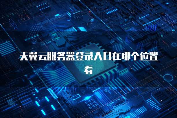 天翼云服务器登录入口在哪个位置看