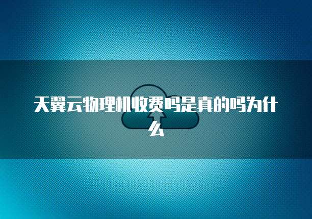 天翼云物理机收费吗是真的吗为什么
