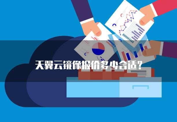 天翼云镜像报价多少合适?