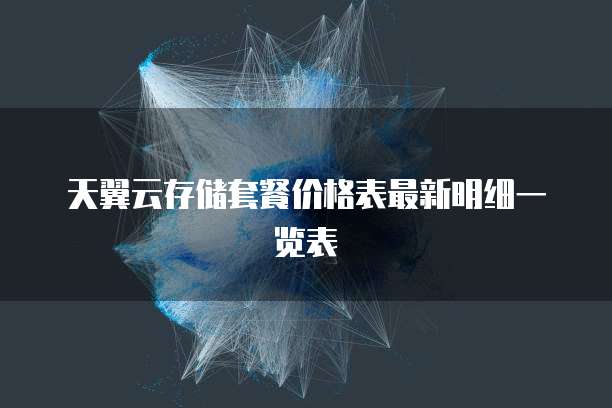 天翼云存储套餐价格表最新明细一览表