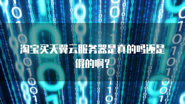 淘宝买天翼云服务器是真的吗还是假的啊?