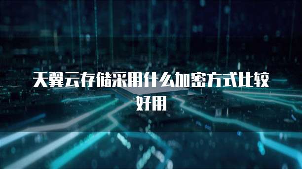 天翼云存储采用什么加密方式比较好用