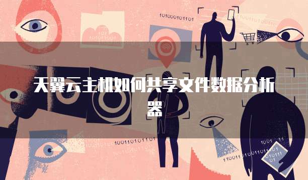 天翼云主机如何共享文件数据分析器