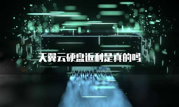 天翼云硬盘返利是真的吗