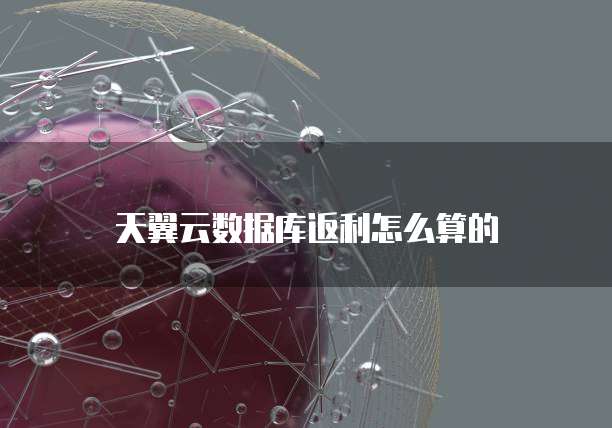 天翼云数据库返利怎么算的