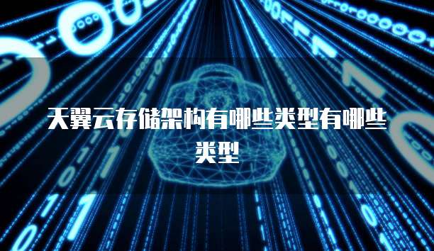 天翼云存储架构有哪些类型有哪些类型