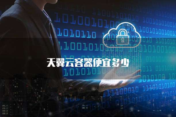 天翼云容器便宜多少