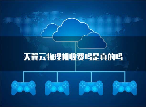 天翼云物理机收费吗是真的吗