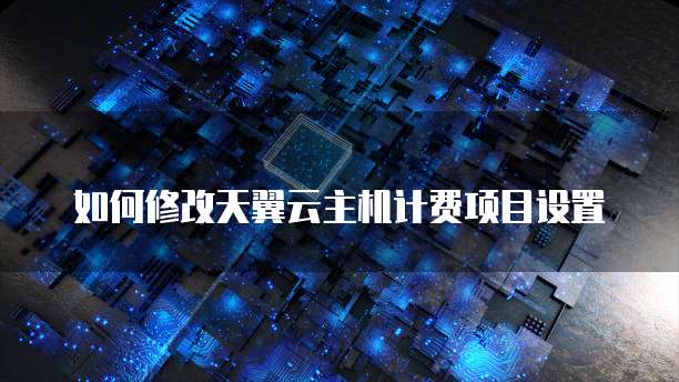如何修改天翼云主机计费项目设置