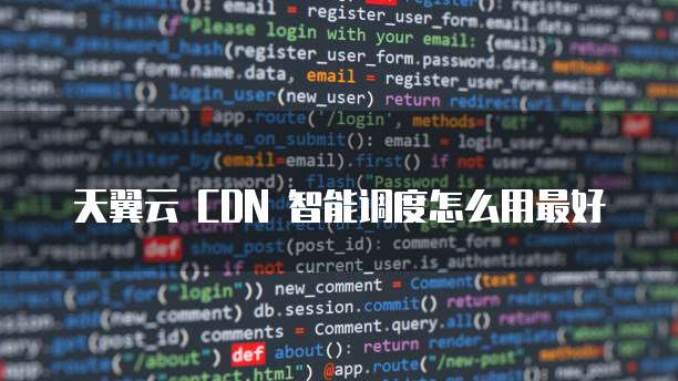天翼云 CDN 智能调度怎么用最好