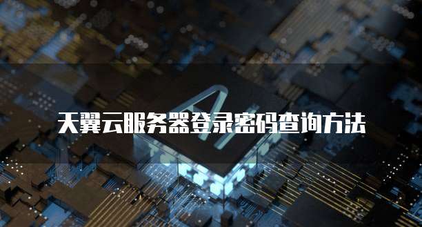 天翼云服务器登录密码查询方法