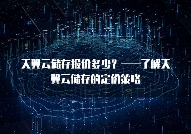 天翼云储存报价多少?——了解天翼云储存的定价策略