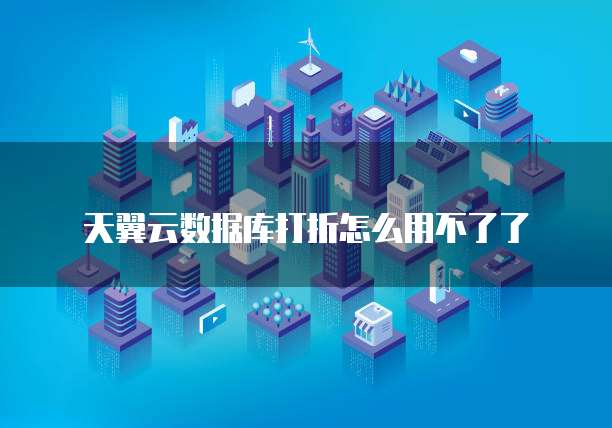 天翼云数据库打折怎么用不了了