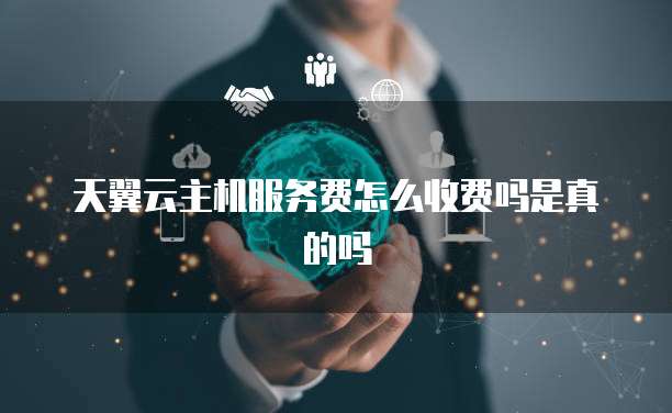 天翼云主机服务费怎么收费吗是真的吗