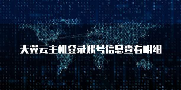 天翼云主机登录账号信息查看明细