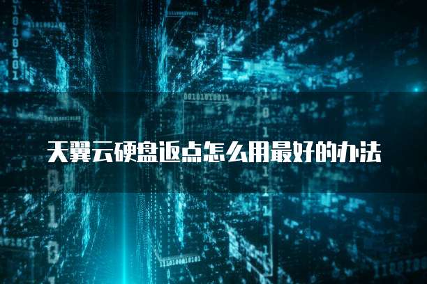 天翼云硬盘返点怎么用最好的办法