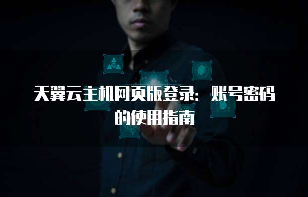 天翼云主机网页版登录:账号密码的使用指南