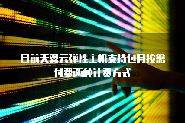 目前天翼云弹性主机支持包月按需付费两种计费方式