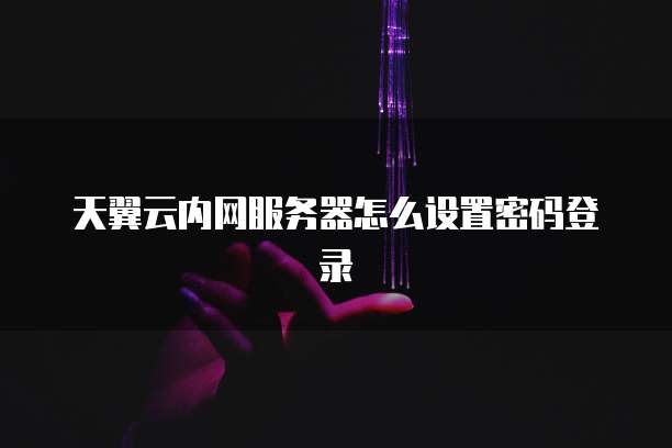 天翼云内网服务器怎么设置密码登录