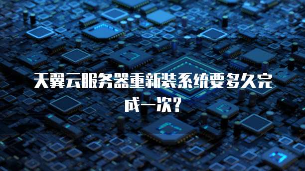 天翼云服务器重新装系统要多久完成一次?