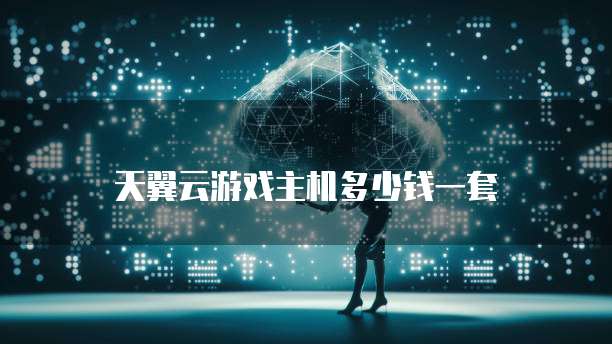 天翼云游戏主机多少钱一套