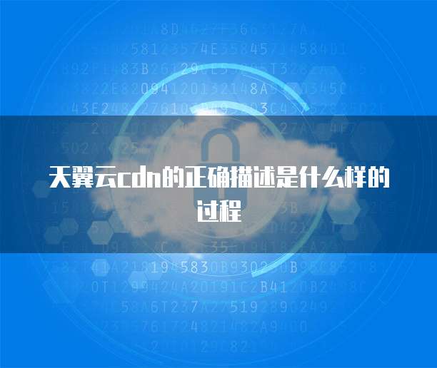 天翼云cdn的正确描述是什么样的过程