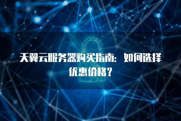 天翼云服务器购买指南:如何选择优惠价格?