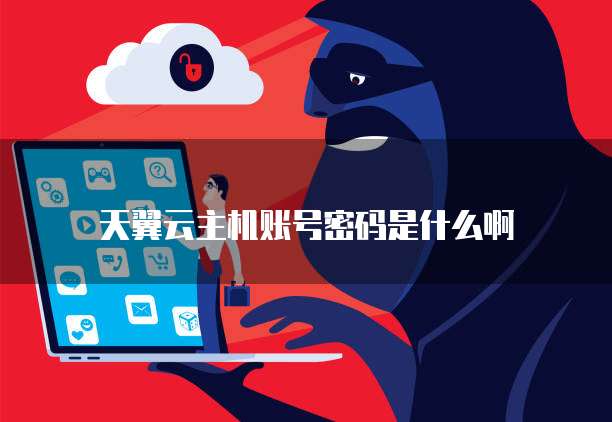 天翼云主机账号密码是什么啊
