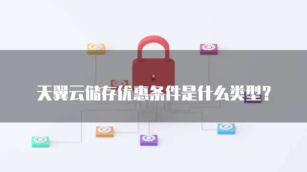 天翼云储存优惠条件是什么类型?