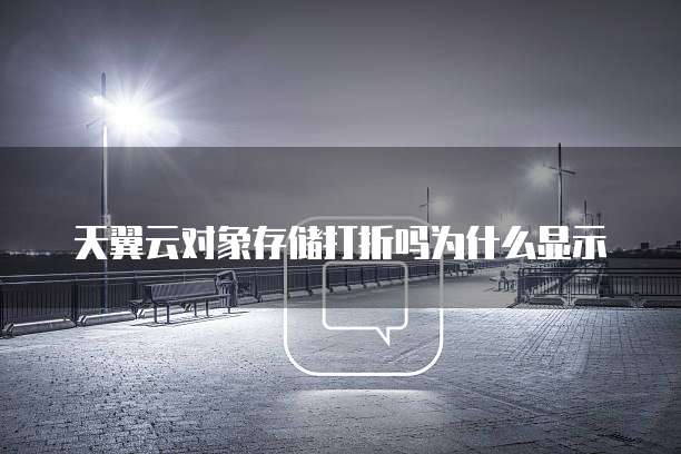 天翼云对象存储打折吗为什么显示