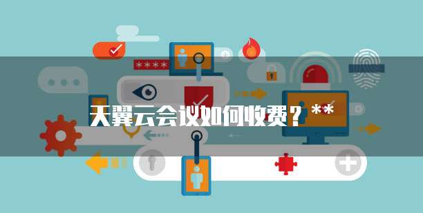 天翼云会议如何收费?**