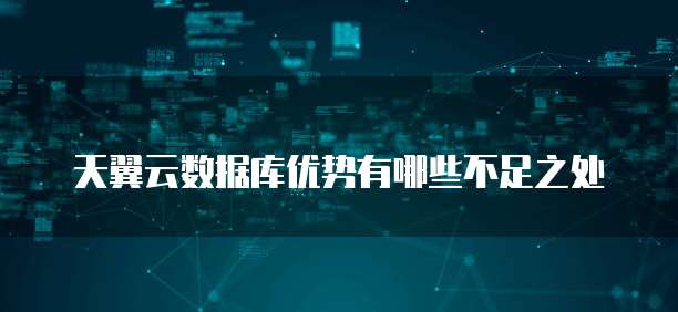 天翼云数据库优势有哪些不足之处