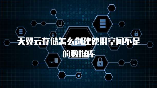 天翼云存储怎么创建使用空间不足的数据库