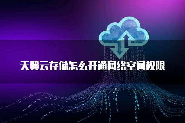 天翼云存储怎么开通网络空间权限