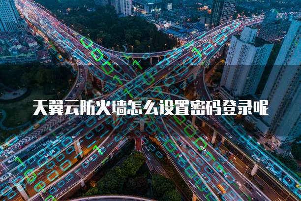 天翼云防火墙怎么设置密码登录呢