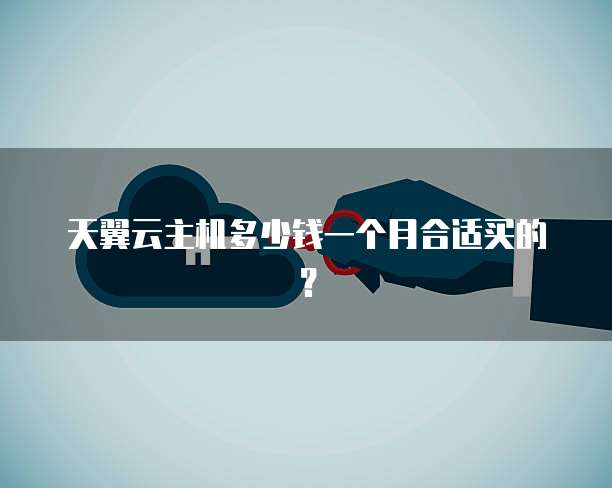 天翼云主机多少钱一个月合适买的?