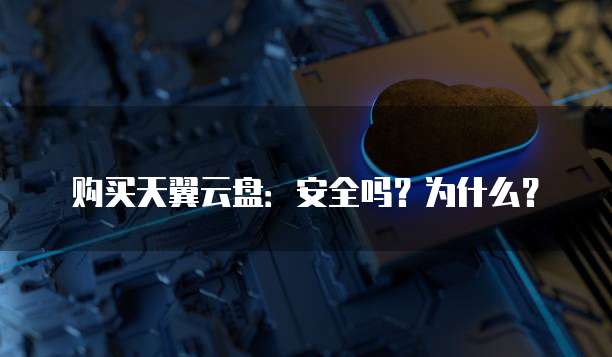 购买天翼云盘:安全吗?为什么?