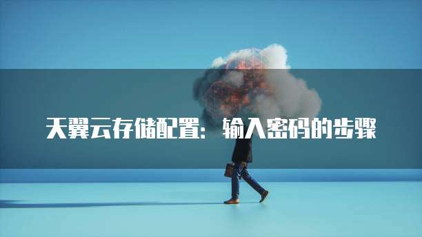天翼云存储配置:输入密码的步骤