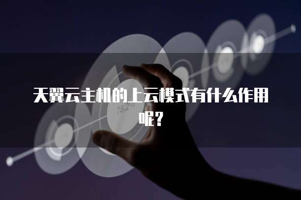 天翼云主机的上云模式有什么作用呢?